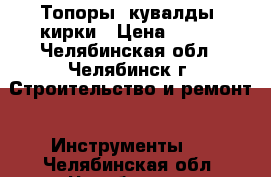 Топоры, кувалды, кирки › Цена ­ 500 - Челябинская обл., Челябинск г. Строительство и ремонт » Инструменты   . Челябинская обл.,Челябинск г.